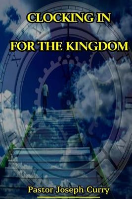 Clocking in for the Kingdom by Curry, Pastor Joseph M.