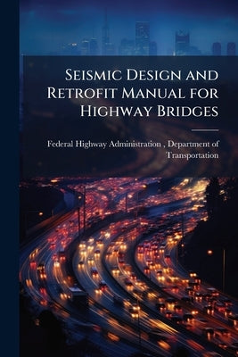 Seismic Design and Retrofit Manual for Highway Bridges by Federal Highway Administration (Fhwa)