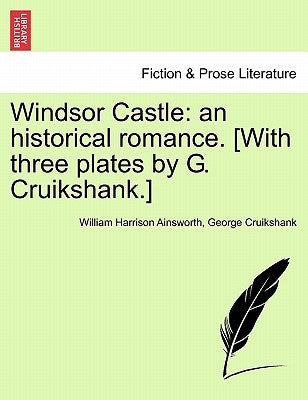 Windsor Castle: An Historical Romance. [With Three Plates by G. Cruikshank.] by Ainsworth, William Harrison