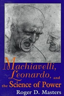 Machiavelli, Leonardo, and the Science of Power by Masters, Roger D.