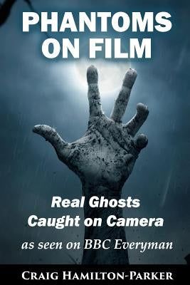 Phantoms on Film - Real Ghosts Caught on Camera: Ghost and Spirit Photography Explained by Hamilton-Parker, Craig