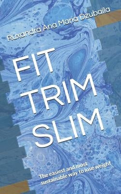 Fit Trim Slim: The Easiest and Most Sustainable Way to Lose Weight by Dzubaila, Ruxandra Ana Maria