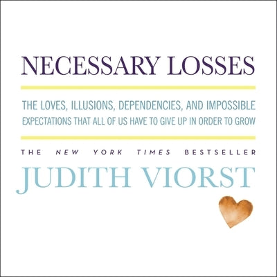 Necessary Losses: The Loves, Illusions, Dependencies, and Impossible Expectations That All of Us Have to Give Up in Order to Grow by Viorst, Judith