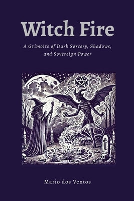 Witch Fire: A Grimoire of Dark Sorcery, Shadows, and Sovereign Power by Dos Ventos, Mario