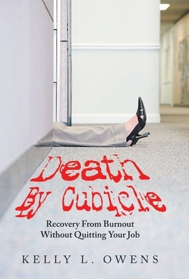 Death by Cubicle: Recovery from Burnout Without Quitting Your Job by Owens, Kelly L.