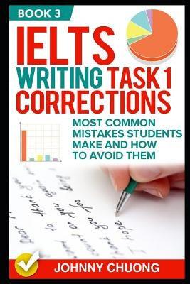 Ielts Writing Task 1 Corrections: Most Common Mistakes Students Make and How to Avoid Them (Book 3) by Chuong, Johnny