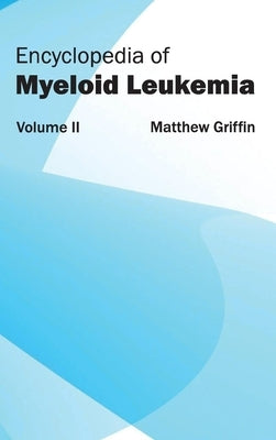 Encyclopedia of Myeloid Leukemia: Volume II by Griffin, Matthew