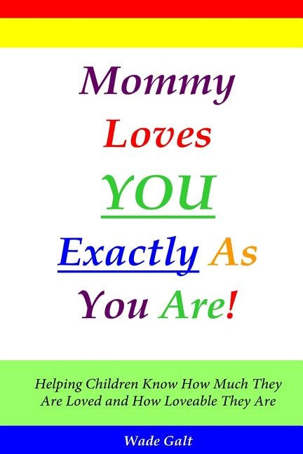 Mommy Loves You Exactly As You Are!: Helping Children Know How Much They Are Loved and How Loveable They Are by Galt, Wade