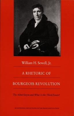 A Rhetoric of Bourgeois Revolution: The ABBE Sieyes and What Is the Third Estate? by Sewell, William H.