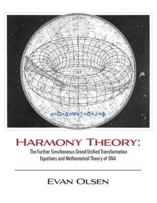 Harmony Theory: The Further Simultaneous Grand Unified Transformation Equations and Mathematical Theory of DNA by Olsen, Evan