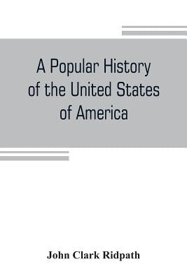 A popular history of the United States of America: from the aboriginal times to the present day: embracing an account of the aborigines, the Norsemen by Clark Ridpath, John