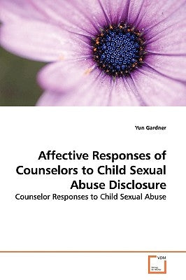 Affective Responses of Counselors to Child Sexual Abuse Disclosure by Gardner, Yun