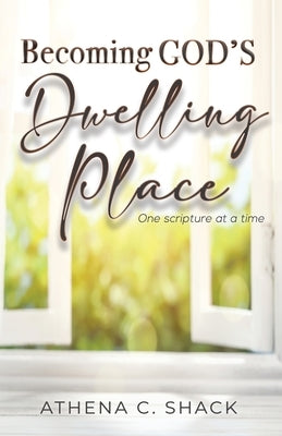 Becoming God's Dwelling Place: One scripture at a time. by Shack, Athena C.