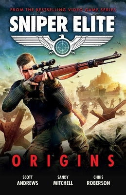 Sniper Elite: Origins - Three Original Stories Set in the World of the Hit Video Game by Andrews, Scott K.