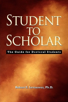 Student to Scholar: The Guide for Doctoral Students by Levasseur, Robert E.