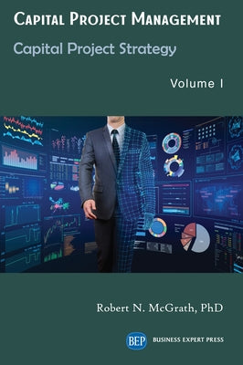 Capital Project Management, Volume I: Capital Project Strategy by McGrath, Robert N.
