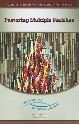 Pastoring Multiple Parishes: An Emerging Model of Pastoral Leadership by Mogilka, Mark