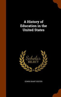 A History of Education in the United States by Dexter, Edwin Grant
