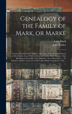 Genealogy of the Family of Mark, or Marke; County of Cumberland. Pedigree and Arms of the Bowscale Branch of the Family, From Which is Descended John by Mark, John B. 1832