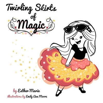 Twirling Skirts of Magic: "Little girl, twirl for all the world." by Moore, Emily Ann