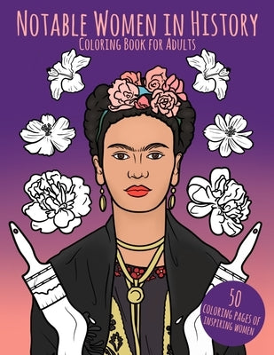 Notable Women in History Coloring Book for Adults: 50 Coloring Pages of Inspiring Women Stress & Anxiety Relief by McMurdy, Megan