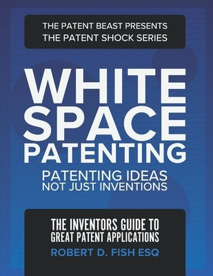 White Space Patenting: Patenting Ideas Not Just Inventions by Fish Esq, Robert D.