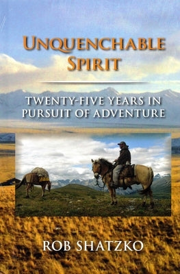 Unquenchable Spirit: Twenty-Five Years in Pursuit of Adventure by Shatzko, Rob