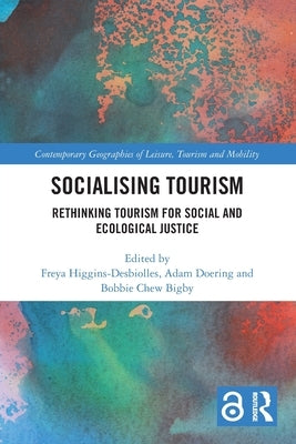 Socialising Tourism: Rethinking Tourism for Social and Ecological Justice by Higgins-Desbiolles, Freya
