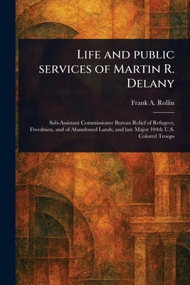 Life and Public Services of Martin R. Delany by Rollin, Frank A.