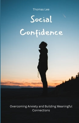 Social Confidence: Overcoming Anxiety and Building Meaningful Connections by Lee, Thomas