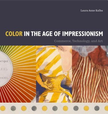 Color in the Age of Impressionism: Commerce, Technology, and Art by Kalba, Laura Anne