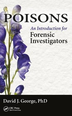 Poisons: An Introduction for Forensic Investigators by George, David J.