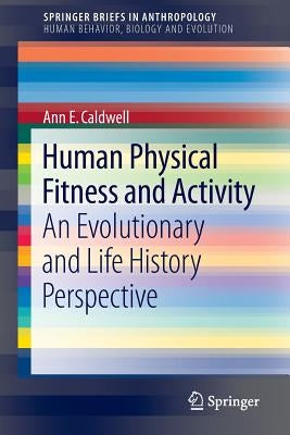 Human Physical Fitness and Activity: An Evolutionary and Life History Perspective by Caldwell, Ann E.