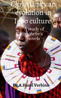 Christianity an Evolution in Igbo Culture: A study of Achebe's Novels by Verbina, A. Hazel