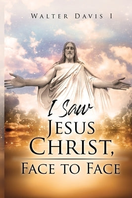 I Saw Jesus Christ: Face to Face by Davis, Walter Edgar, II