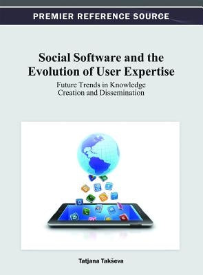 Social Software and the Evolution of User Expertise: Future Trends in Knowledge Creation and Dissemination by Takseva, Tatjana