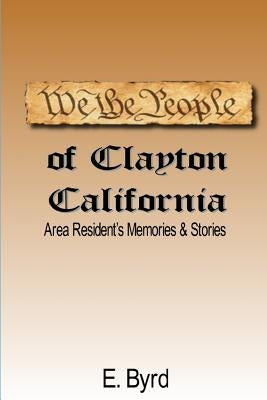 We The People of Clayton CA: Area Resident's Memories & Stories by Byrd, E.