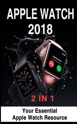 Apple Watch 2018: 2 in 1: Your Essential Apple Watch Resource by Meyers, Avery