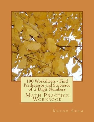 100 Worksheets - Find Predecessor and Successor of 2 Digit Numbers: Math Practice Workbook by Stem, Kapoo