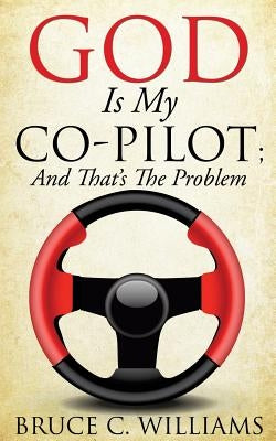 God Is My Co-Pilot; And That's The Problem by Williams, Bruce C.