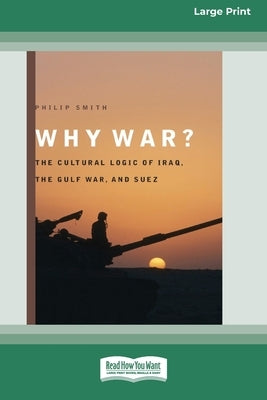 Why War?: The Cultural Logic of Iraq, the Gulf War, and Suez [Standard Large Print 16 Pt Edition] by Smith, Philip