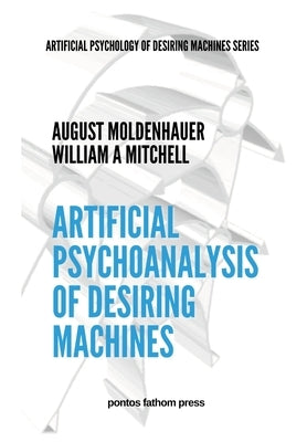 Artificial Psychoanalysis of Desiring Machines: Artificial Psychology of Desiring Machines Series by Moldenhauer, August