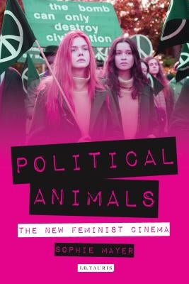 Political Animals: The New Feminist Cinema by Mayer, Sophie