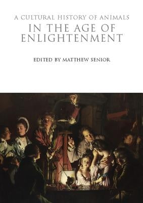 A Cultural History of Animals in the Age of Enlightenment by Senior, Matthew