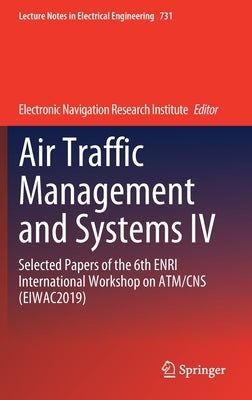 Air Traffic Management and Systems IV: Selected Papers of the 6th Enri International Workshop on Atm/CNS (Eiwac2019) by Electronic Navigation Research Institute