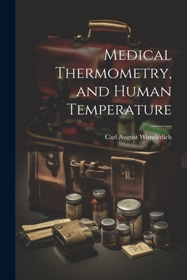 Medical Thermometry, and Human Temperature by Wunderlich, Carl August