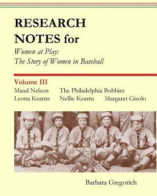 Research Notes for Women at Play: The Story of Women in Baseball: Maud Nelson, The Philadelphia Bobbies, Leona Kearns, Margaret Gisolo, Nellie Kearns by Gregorich, Barbara