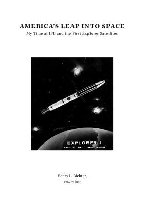 America's Leap Into Space: My Time at JPL and the First Explorer Satellites by Richter, Henry L.