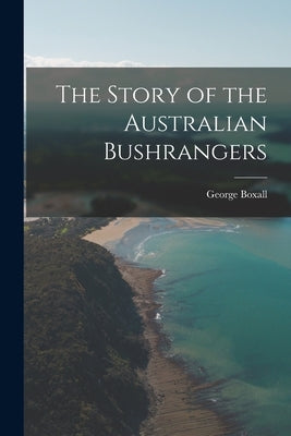 The Story of the Australian Bushrangers by Boxall, George