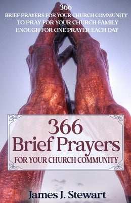 Brief Prayers for Your Church Community: 366 Brief Prayers for Your Church Community, Enough for One Prayer Each Day by Stewart, James J.
